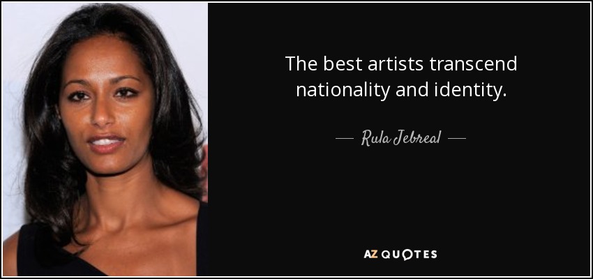 The best artists transcend nationality and identity. - Rula Jebreal