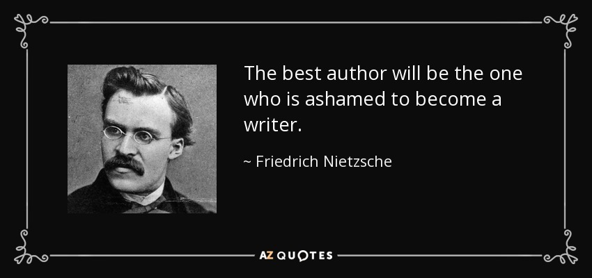 The best author will be the one who is ashamed to become a writer. - Friedrich Nietzsche