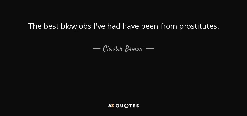 The best blowjobs I've had have been from prostitutes. - Chester Brown