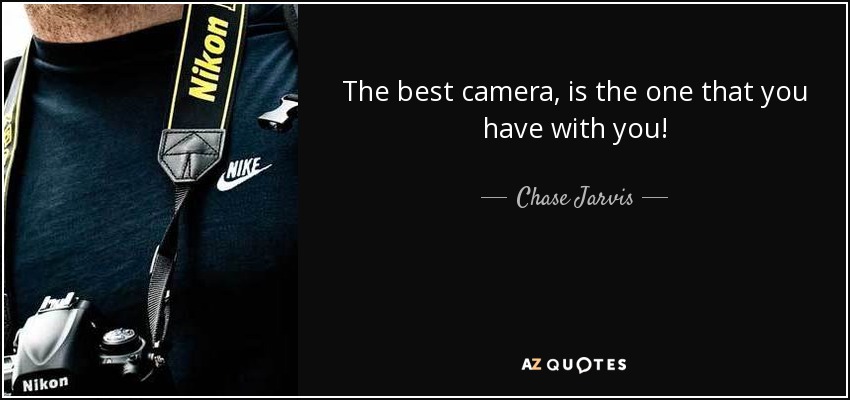 The best camera, is the one that you have with you! - Chase Jarvis