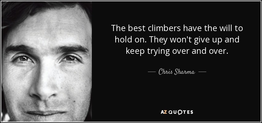 The best climbers have the will to hold on. They won't give up and keep trying over and over. - Chris Sharma