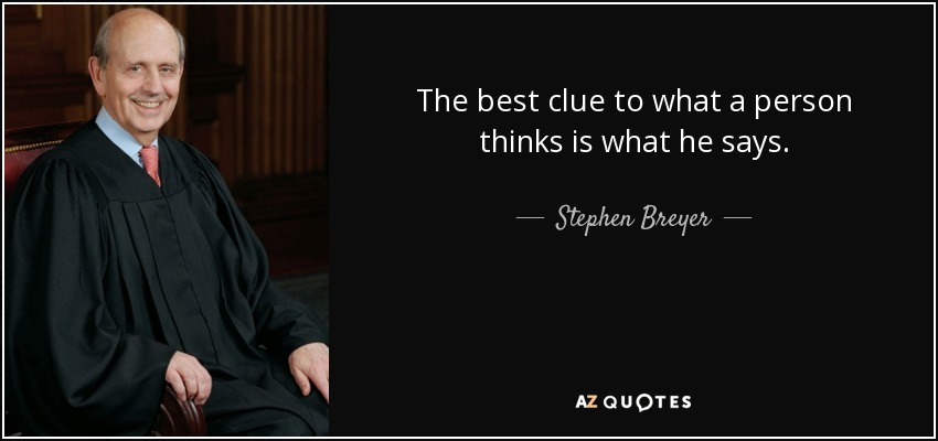 The best clue to what a person thinks is what he says. - Stephen Breyer