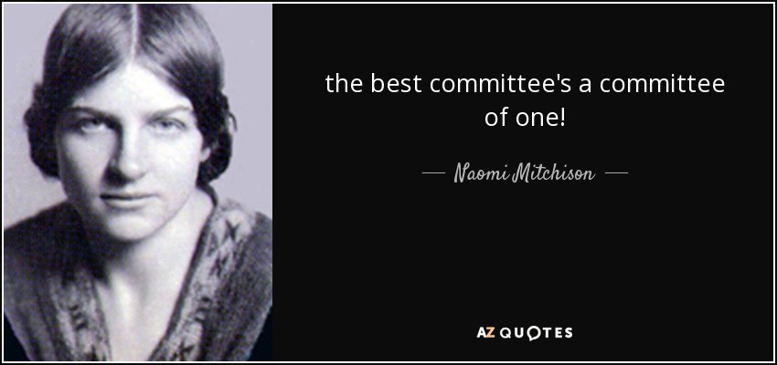the best committee's a committee of one! - Naomi Mitchison