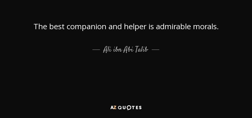 The best companion and helper is admirable morals. - Ali ibn Abi Talib