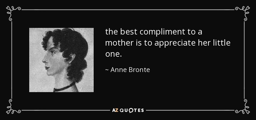 the best compliment to a mother is to appreciate her little one. - Anne Bronte