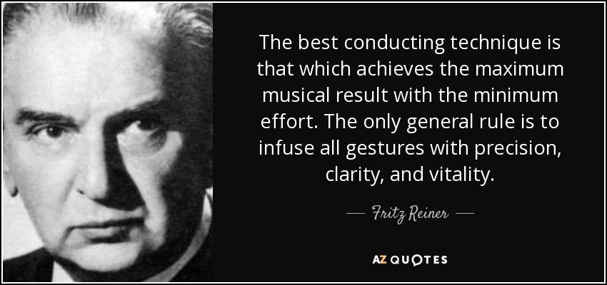 The best conducting technique is that which achieves the maximum musical result with the minimum effort. The only general rule is to infuse all gestures with precision, clarity, and vitality. - Fritz Reiner