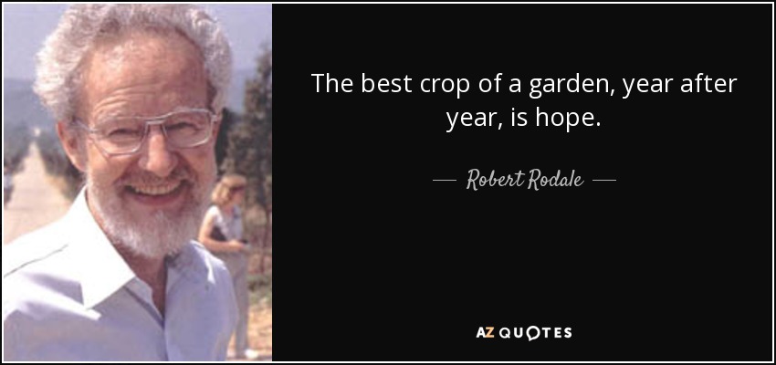The best crop of a garden, year after year, is hope. - Robert Rodale