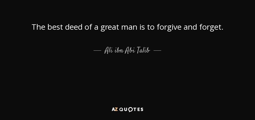 The best deed of a great man is to forgive and forget. - Ali ibn Abi Talib