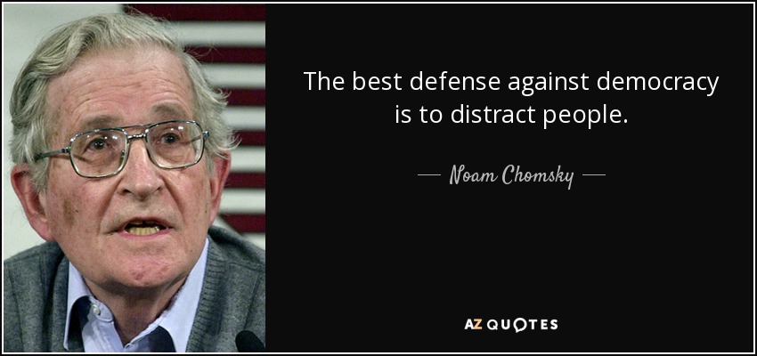 The best defense against democracy is to distract people. - Noam Chomsky