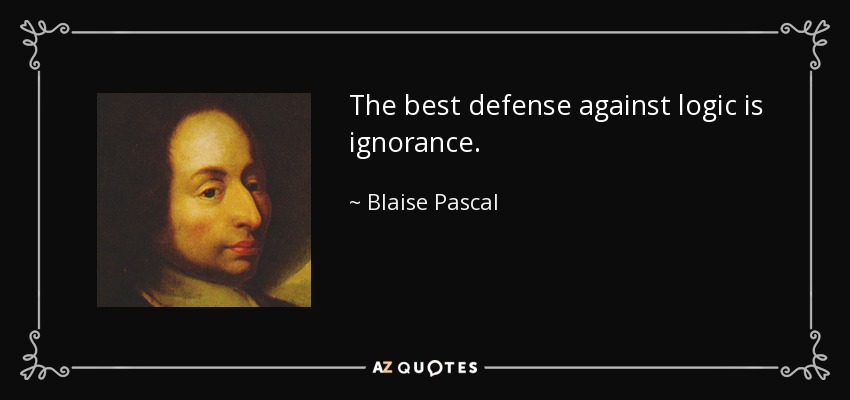 The best defense against logic is ignorance. - Blaise Pascal