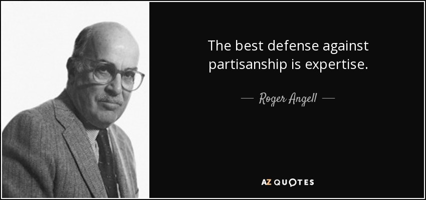 The best defense against partisanship is expertise. - Roger Angell