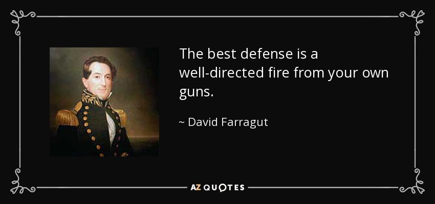 The best defense is a well-directed fire from your own guns. - David Farragut
