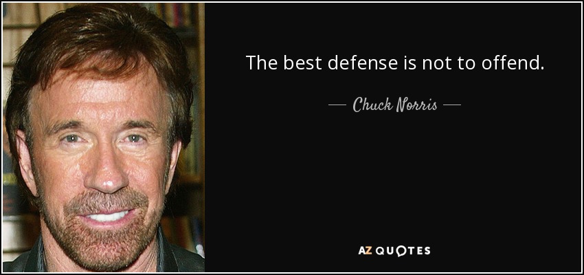 The best defense is not to offend. - Chuck Norris
