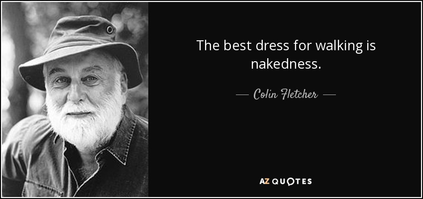 The best dress for walking is nakedness. - Colin Fletcher