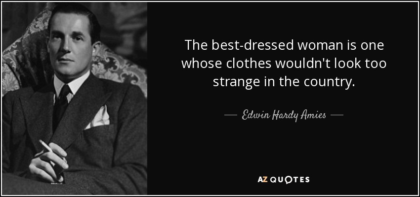 The best-dressed woman is one whose clothes wouldn't look too strange in the country. - Edwin Hardy Amies