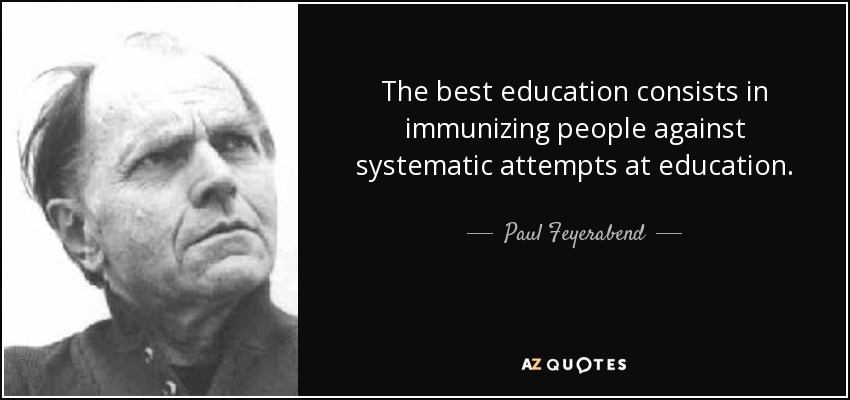 The best education consists in immunizing people against systematic attempts at education. - Paul Feyerabend