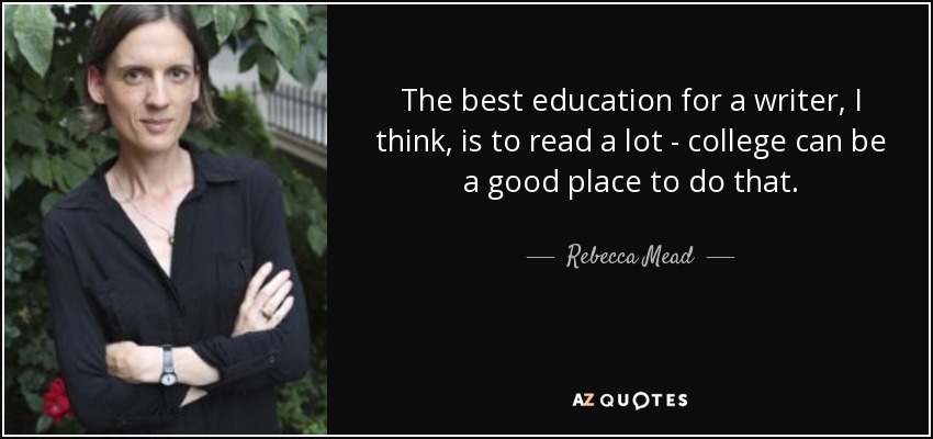 The best education for a writer, I think, is to read a lot - college can be a good place to do that. - Rebecca Mead