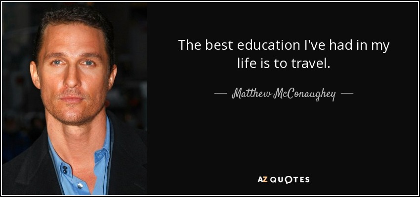 The best education I've had in my life is to travel. - Matthew McConaughey