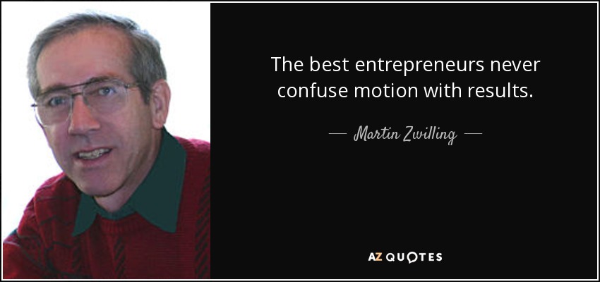 The best entrepreneurs never confuse motion with results. - Martin Zwilling