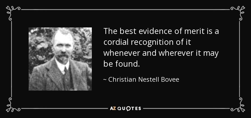 The best evidence of merit is a cordial recognition of it whenever and wherever it may be found. - Christian Nestell Bovee