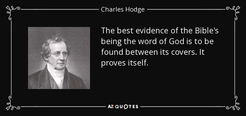 The best evidence of the Bible's being the word of God is to be found between its covers. It proves itself. - Charles Hodge