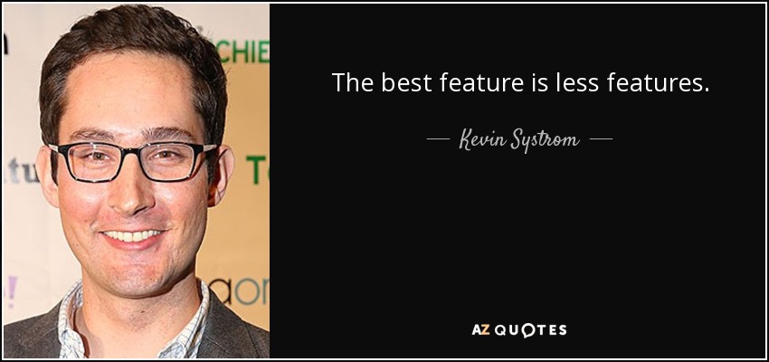 The best feature is less features. - Kevin Systrom