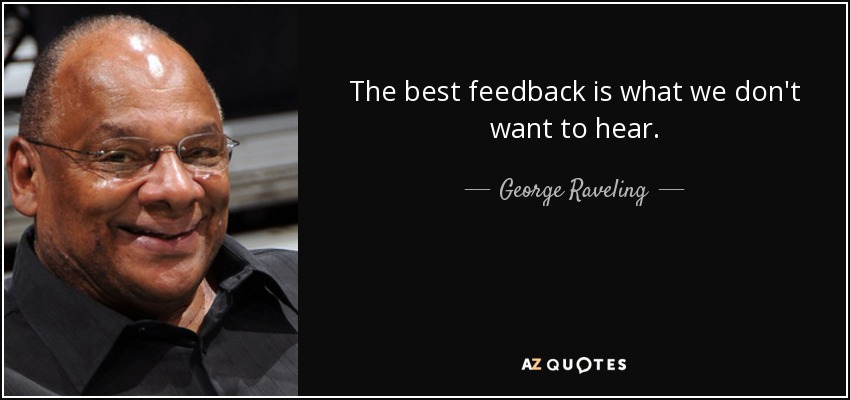 The best feedback is what we don't want to hear. - George Raveling