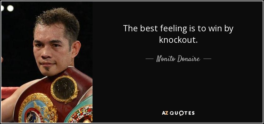 The best feeling is to win by knockout. - Nonito Donaire