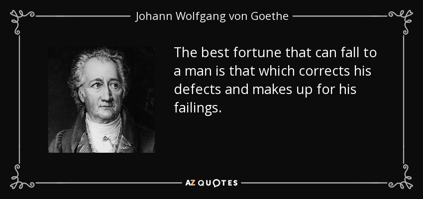 The best fortune that can fall to a man is that which corrects his defects and makes up for his failings. - Johann Wolfgang von Goethe
