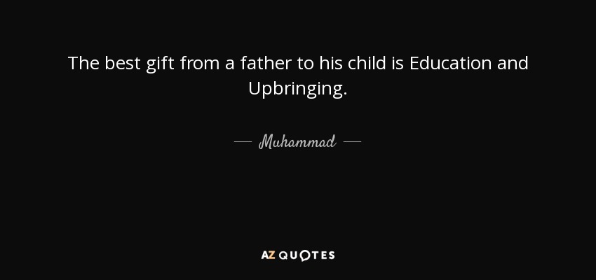 The best gift from a father to his child is Education and Upbringing. - Muhammad