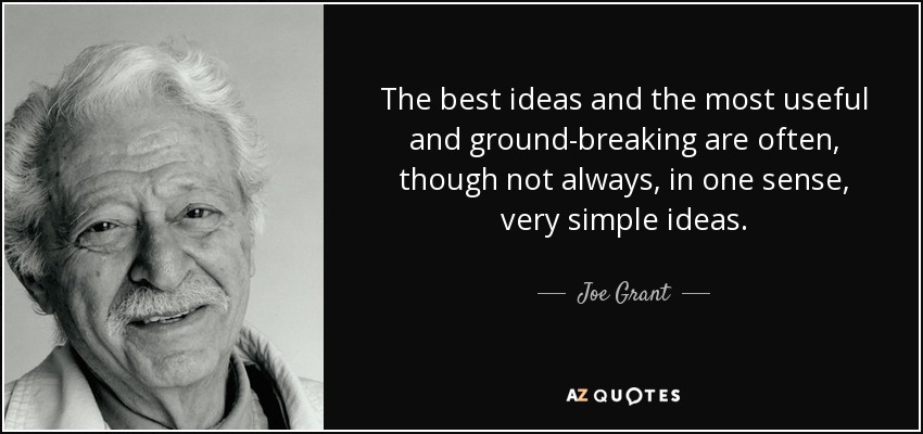 The best ideas and the most useful and ground-breaking are often, though not always, in one sense, very simple ideas. - Joe Grant