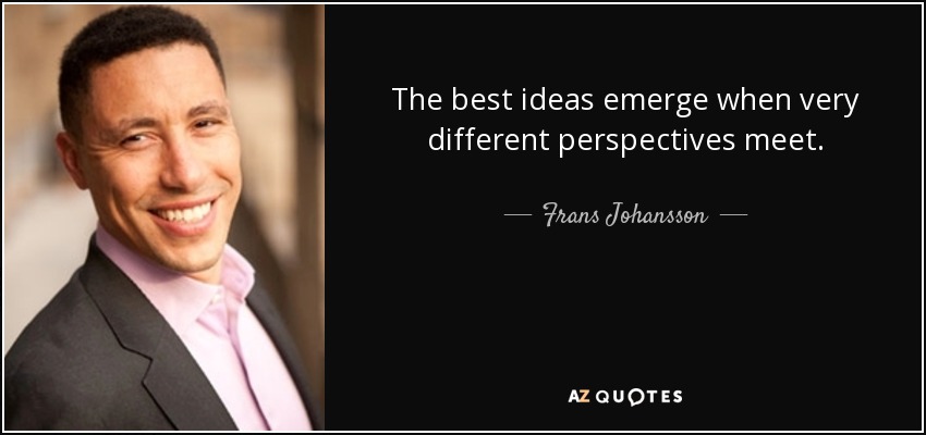 The best ideas emerge when very different perspectives meet. - Frans Johansson