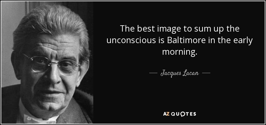 The best image to sum up the unconscious is Baltimore in the early morning. - Jacques Lacan
