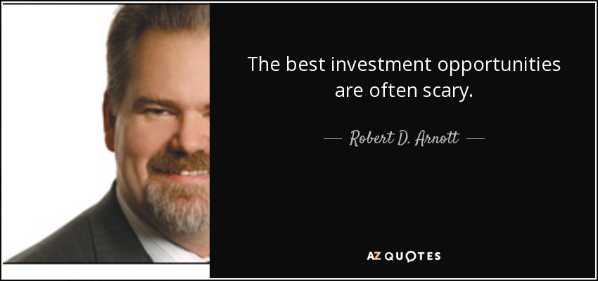 The best investment opportunities are often scary. - Robert D. Arnott