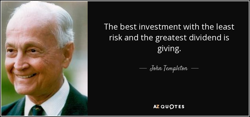 The best investment with the least risk and the greatest dividend is giving. - John Templeton