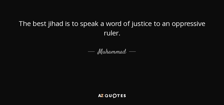 The best jihad is to speak a word of justice to an oppressive ruler. - Muhammad