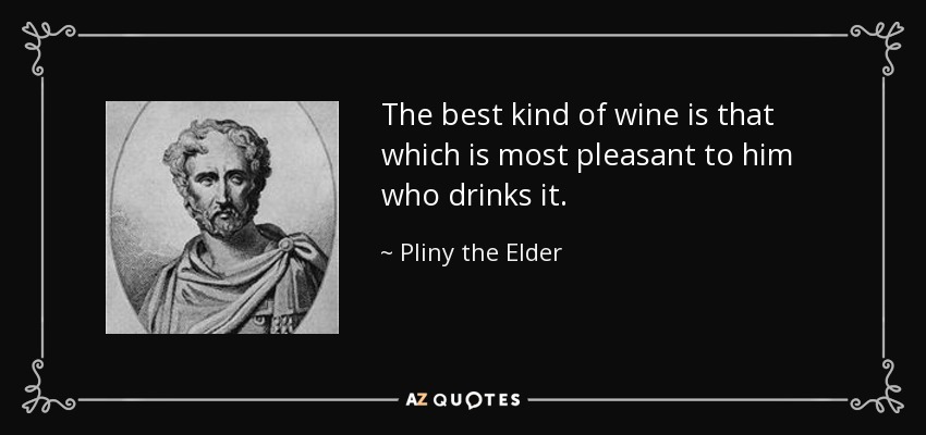 The best kind of wine is that which is most pleasant to him who drinks it. - Pliny the Elder