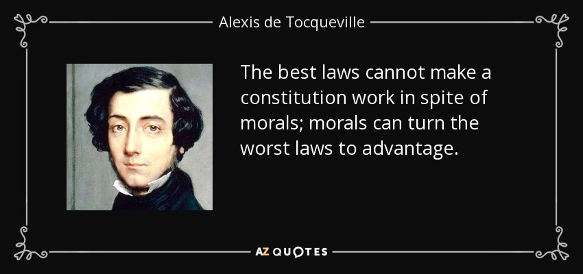 The best laws cannot make a constitution work in spite of morals; morals can turn the worst laws to advantage. - Alexis de Tocqueville