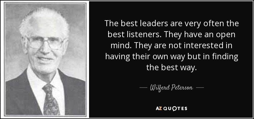 The best leaders are very often the best listeners. They have an open mind. They are not interested in having their own way but in finding the best way. - Wilferd Peterson