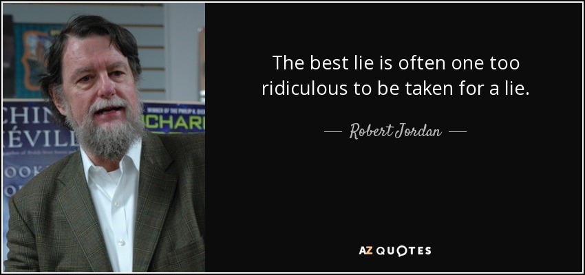 The best lie is often one too ridiculous to be taken for a lie. - Robert Jordan