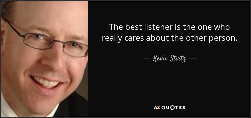 The best listener is the one who really cares about the other person. - Kevin Stirtz