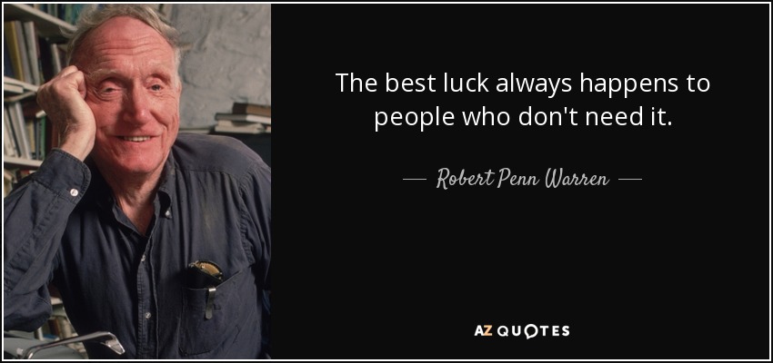 The best luck always happens to people who don't need it. - Robert Penn Warren