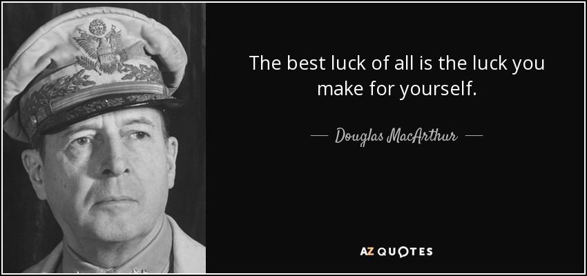 The best luck of all is the luck you make for yourself. - Douglas MacArthur