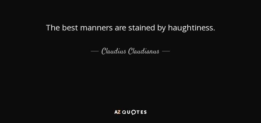 The best manners are stained by haughtiness. - Claudius Claudianus