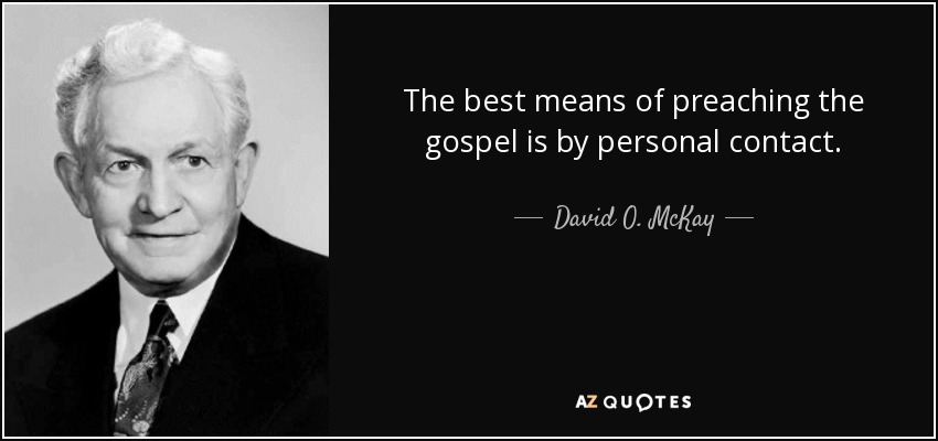 The best means of preaching the gospel is by personal contact. - David O. McKay