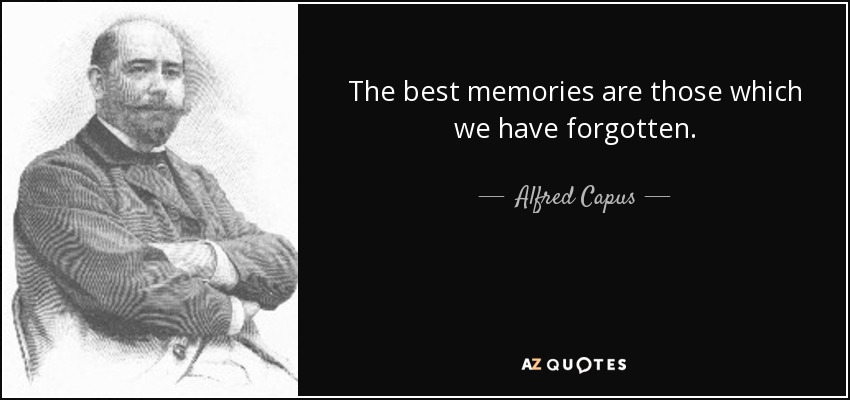 The best memories are those which we have forgotten. - Alfred Capus