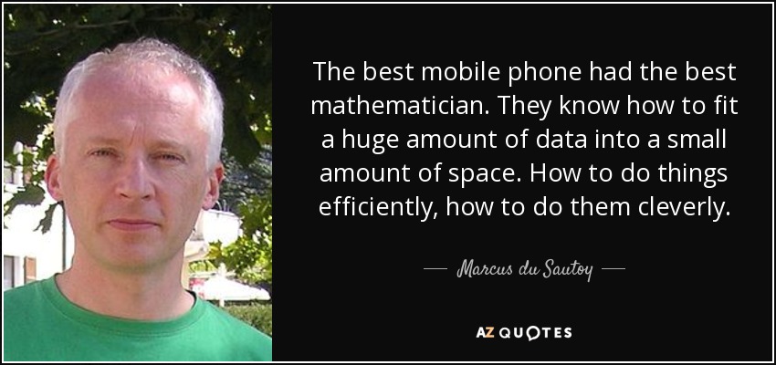 The best mobile phone had the best mathematician. They know how to fit a huge amount of data into a small amount of space. How to do things efficiently, how to do them cleverly. - Marcus du Sautoy
