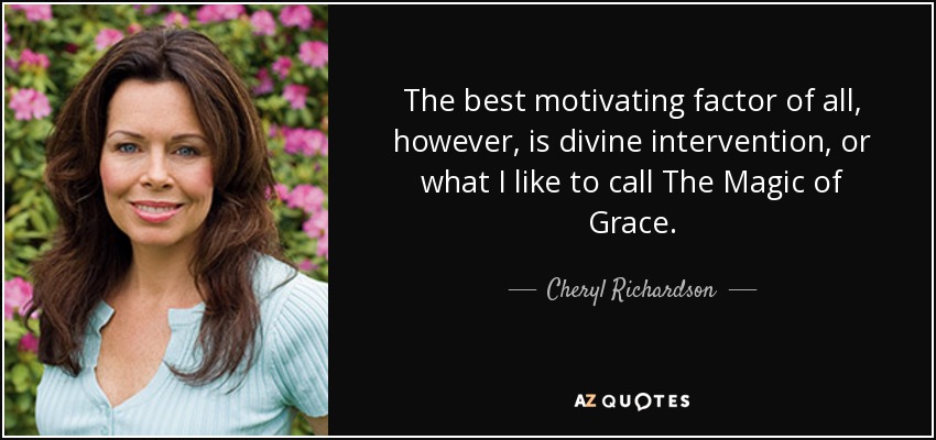 The best motivating factor of all, however, is divine intervention, or what I like to call The Magic of Grace. - Cheryl Richardson