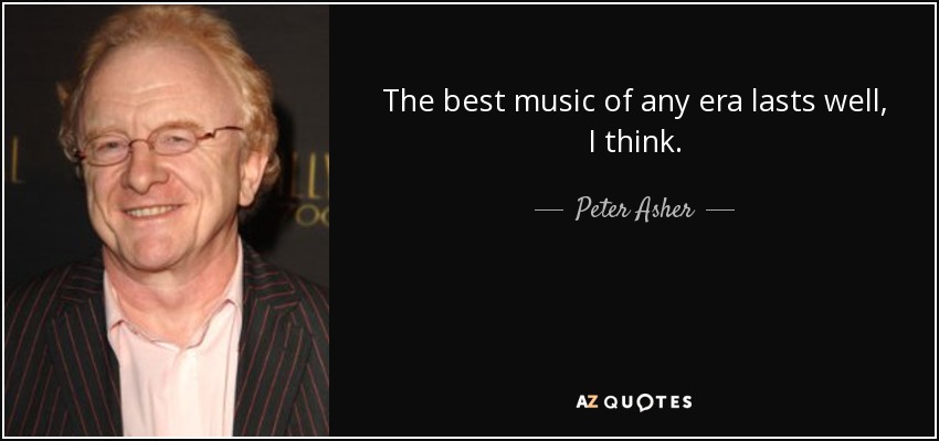 The best music of any era lasts well, I think. - Peter Asher