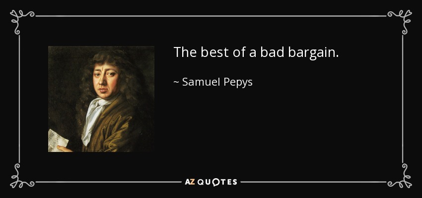 The best of a bad bargain. - Samuel Pepys